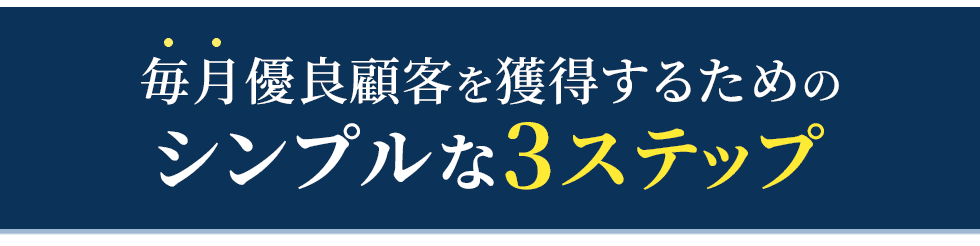 毎月優良顧客を獲得するためのシンプルな3ステップ